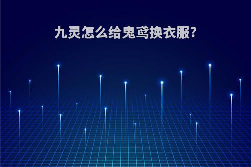 九灵怎么给鬼鸢换衣服?