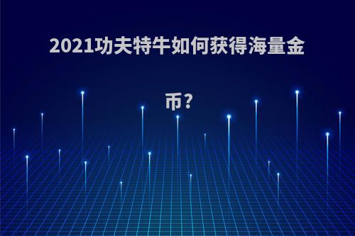2021功夫特牛如何获得海量金币?