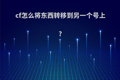 cf怎么将东西转移到另一个号上?