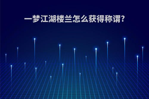 一梦江湖楼兰怎么获得称谓?