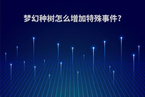 梦幻种树怎么增加特殊事件?