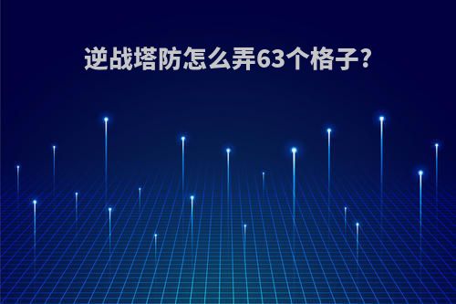 逆战塔防怎么弄63个格子?