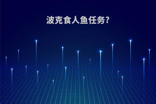 波克食人鱼任务?