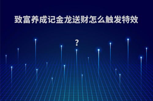 致富养成记金龙送财怎么触发特效?