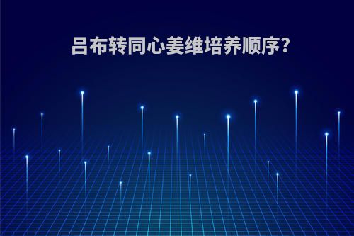 吕布转同心姜维培养顺序?