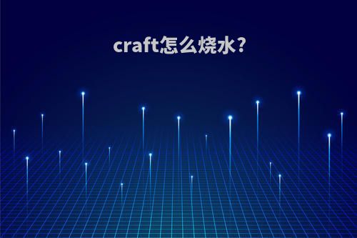 craft怎么烧水?
