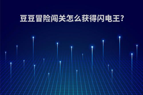 豆豆冒险闯关怎么获得闪电王?