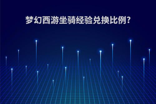 梦幻西游坐骑经验兑换比例?