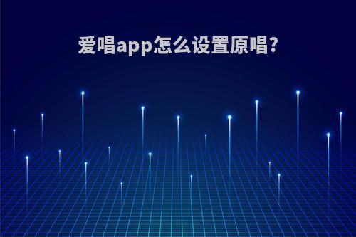 爱唱app怎么设置原唱?