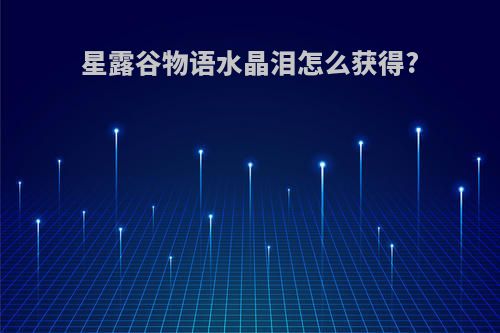 星露谷物语水晶泪怎么获得?