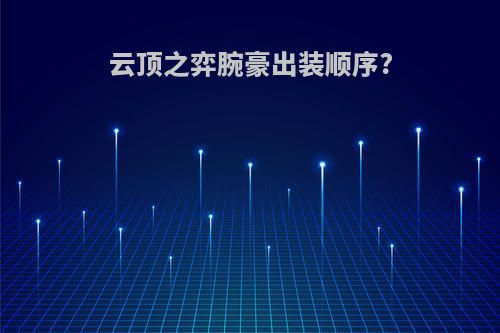 云顶之弈腕豪出装顺序?