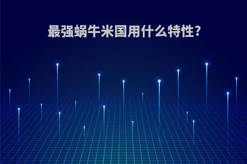 最强蜗牛米国用什么特性?