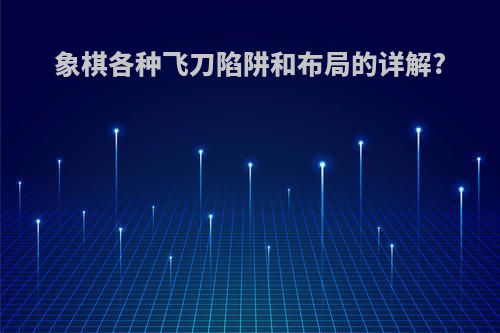 象棋各种飞刀陷阱和布局的详解?