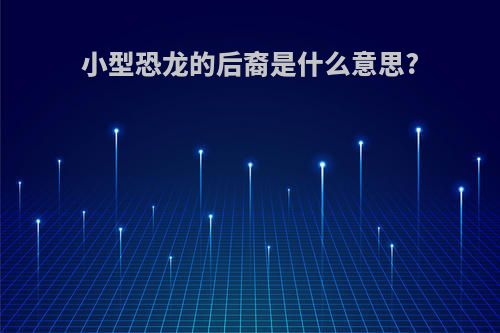 小型恐龙的后裔是什么意思?