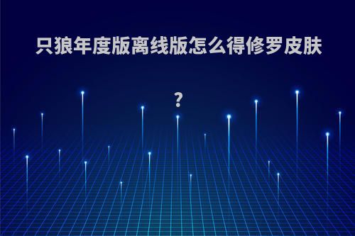 只狼年度版离线版怎么得修罗皮肤?