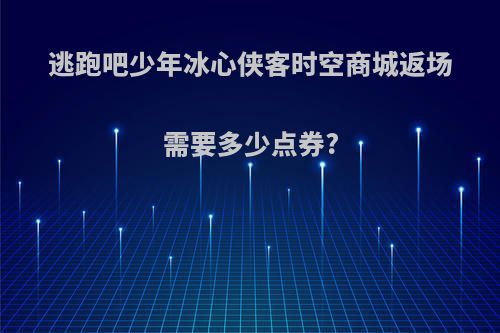 逃跑吧少年冰心侠客时空商城返场需要多少点券?