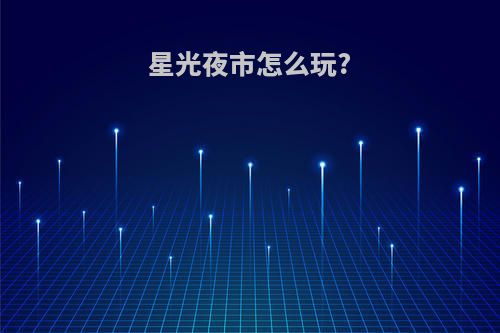 星光夜市怎么玩?
