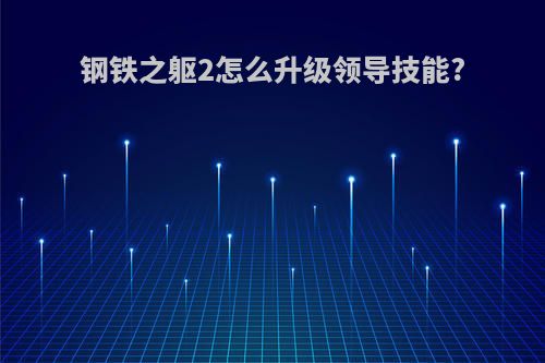 钢铁之躯2怎么升级领导技能?