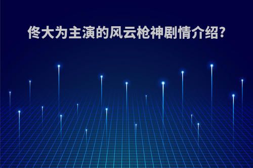 佟大为主演的风云枪神剧情介绍?