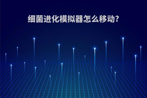 细菌进化模拟器怎么移动?