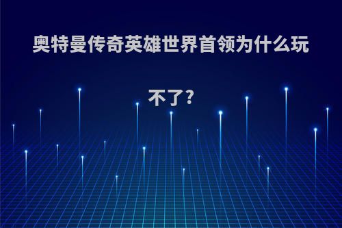 奥特曼传奇英雄世界首领为什么玩不了?