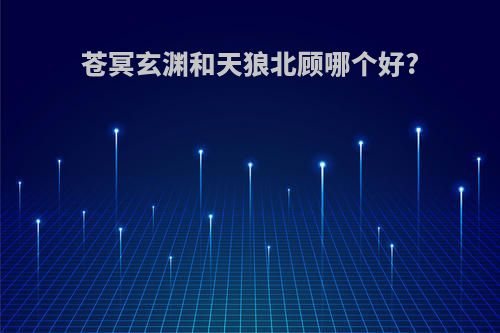苍冥玄渊和天狼北顾哪个好?