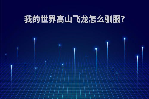 我的世界高山飞龙怎么驯服?