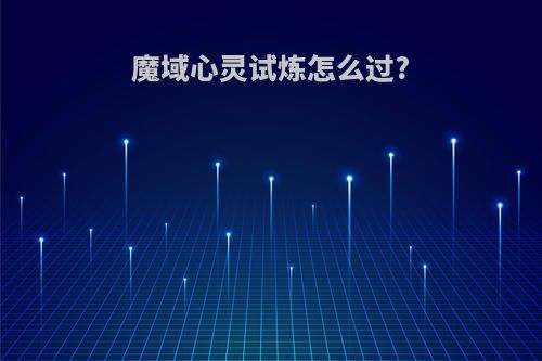 魔域心灵试炼怎么过?