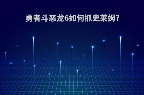 勇者斗恶龙6如何抓史莱姆?