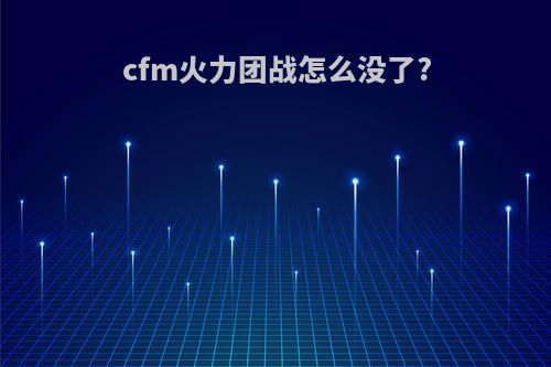 cfm火力团战怎么没了?