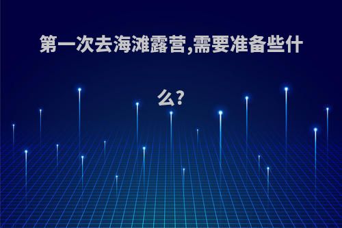 第一次去海滩露营,需要准备些什么?