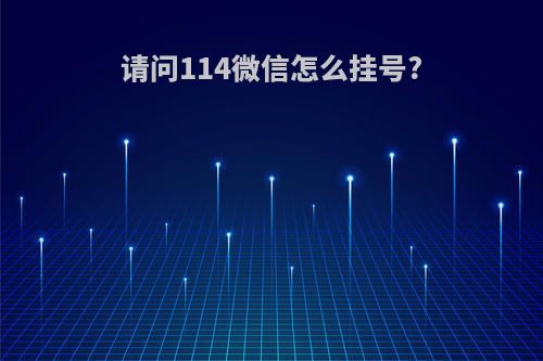 请问114微信怎么挂号?