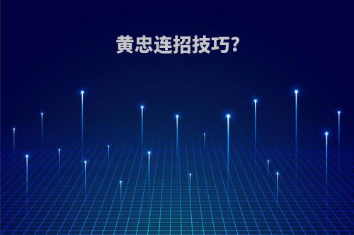 黄忠连招技巧?