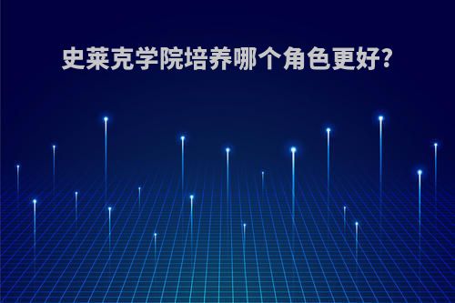 史莱克学院培养哪个角色更好?