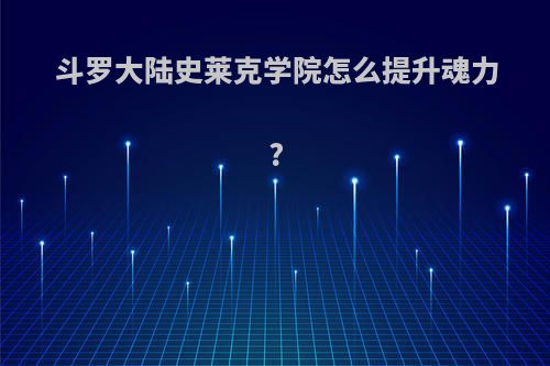 斗罗大陆史莱克学院怎么提升魂力?