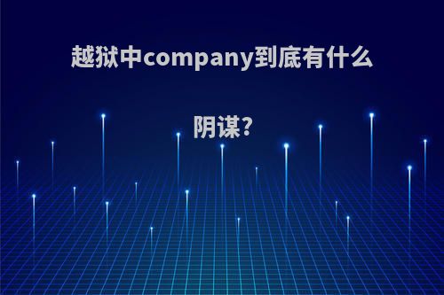 越狱中company到底有什么阴谋?