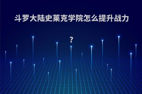 斗罗大陆史莱克学院怎么提升战力?