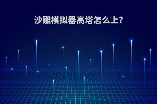 沙雕模拟器高塔怎么上?