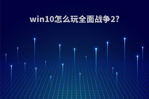 win10怎么玩全面战争2?