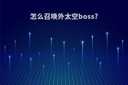 怎么召唤外太空boss?