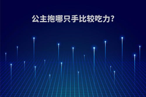 公主抱哪只手比较吃力?