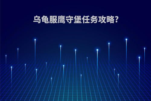 乌龟服鹰守堡任务攻略?