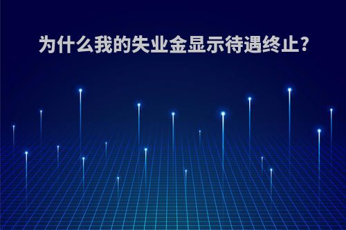 为什么我的失业金显示待遇终止?