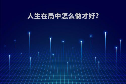 人生在局中怎么做才好?