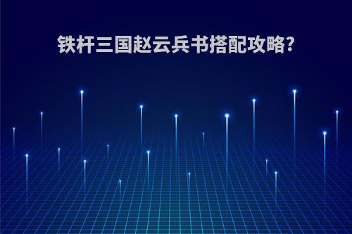 铁杆三国赵云兵书搭配攻略?