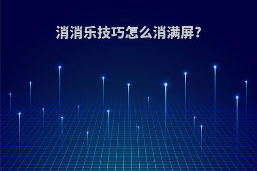 消消乐技巧怎么消满屏?