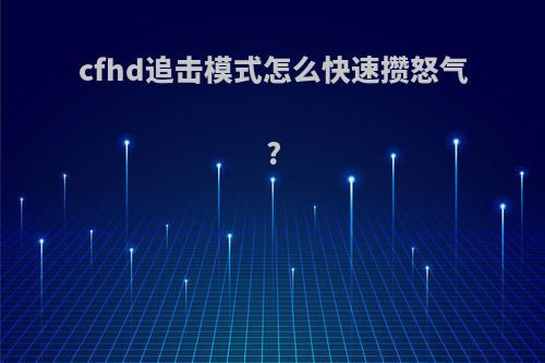 cfhd追击模式怎么快速攒怒气?