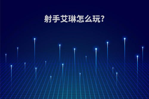 射手艾琳怎么玩?