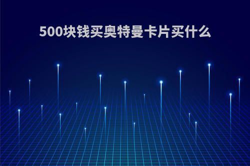 500块钱买奥特曼卡片买什么