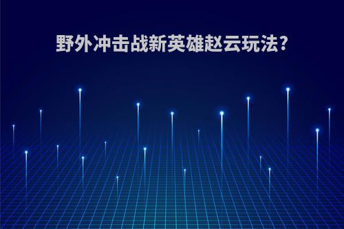 野外冲击战新英雄赵云玩法?